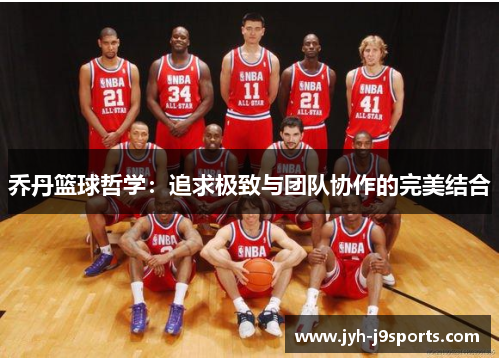 乔丹篮球哲学：追求极致与团队协作的完美结合