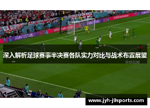 深入解析足球赛事半决赛各队实力对比与战术布置展望