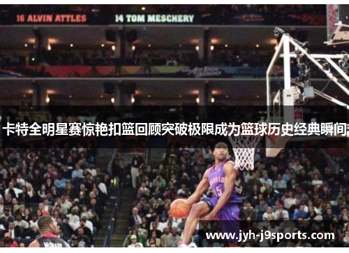 卡特全明星赛惊艳扣篮回顾突破极限成为篮球历史经典瞬间 卡特全明星赛惊艳扣篮回顾突破极限成为篮球历史经典瞬间