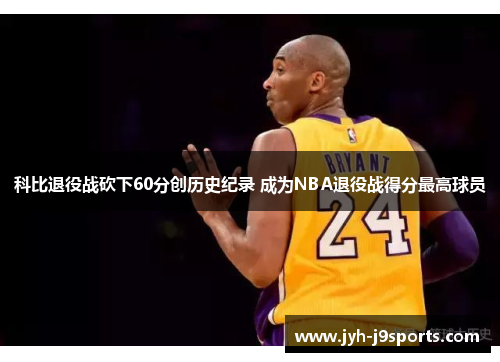 科比退役战砍下60分创历史纪录 成为NBA退役战得分最高球员