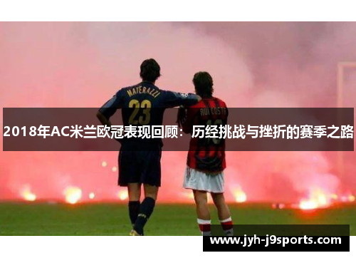 2018年AC米兰欧冠表现回顾：历经挑战与挫折的赛季之路