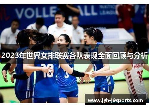 2023年世界女排联赛各队表现全面回顾与分析 2023年世界女排联赛各队表现全面回顾与分析