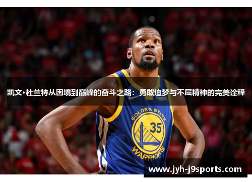 凯文·杜兰特从困境到巅峰的奋斗之路:勇敢追梦与不屈精神的完美诠释 凯文·杜兰特从困境到巅峰的奋斗之路:勇敢追梦与不屈精神的完美诠释