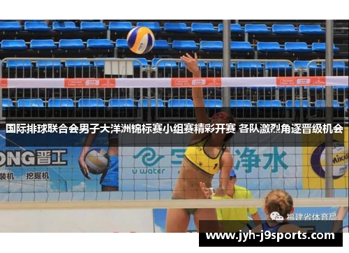 国际排球联合会男子大洋洲锦标赛小组赛精彩开赛 各队激烈角逐晋级机会 国际排球联合会男子大洋洲锦标赛小组赛精彩开赛 各队激烈角逐晋级机会