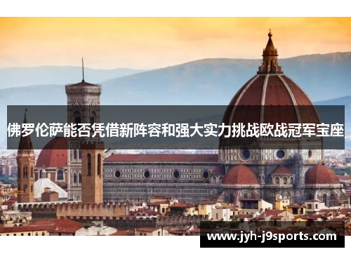佛罗伦萨能否凭借新阵容和强大实力挑战欧战冠军宝座