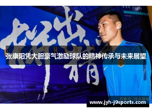 张康阳凭大胆豪气激励球队的精神传承与未来展望