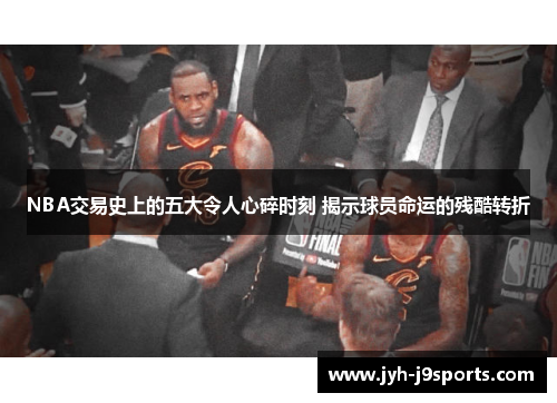 NBA交易史上的五大令人心碎时刻 揭示球员命运的残酷转折