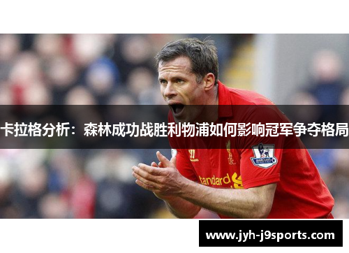 卡拉格分析：森林成功战胜利物浦如何影响冠军争夺格局