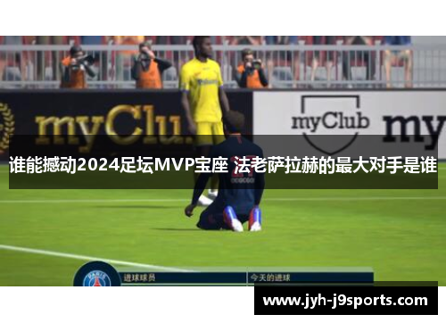 谁能撼动2024足坛MVP宝座 法老萨拉赫的最大对手是谁