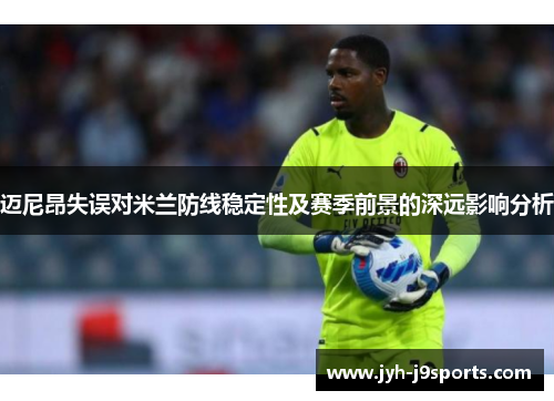 迈尼昂失误对米兰防线稳定性及赛季前景的深远影响分析 迈尼昂失误对米兰防线稳定性及赛季前景的深远影响分析