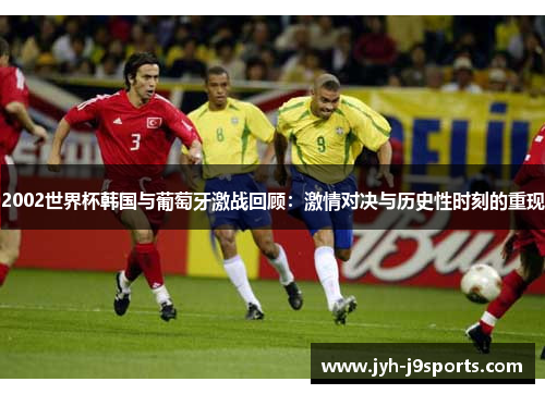 2002世界杯韩国与葡萄牙激战回顾:激情对决与历史性时刻的重现 2002世界杯韩国与葡萄牙激战回顾:激情对决与历史性时刻的重现