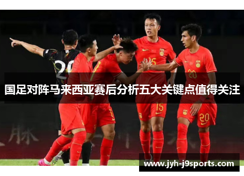 国足对阵马来西亚赛后分析五大关键点值得关注 国足对阵马来西亚赛后分析五大关键点值得关注