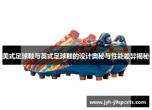 美式足球鞋与英式足球鞋的设计奥秘与性能差异揭秘