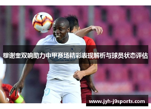 穆谢奎双响助力中甲赛场精彩表现解析与球员状态评估