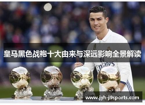 皇马黑色战袍十大由来与深远影响全景解读 皇马黑色战袍十大由来与深远影响全景解读