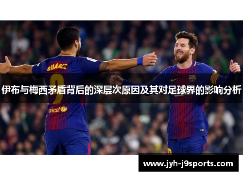 伊布与梅西矛盾背后的深层次原因及其对足球界的影响分析 伊布与梅西矛盾背后的深层次原因及其对足球界的影响分析