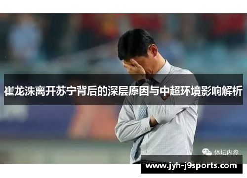 崔龙洙离开苏宁背后的深层原因与中超环境影响解析 崔龙洙离开苏宁背后的深层原因与中超环境影响解析