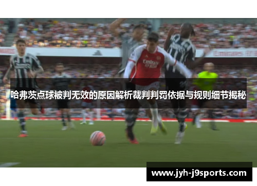 哈弗茨点球被判无效的原因解析裁判判罚依据与规则细节揭秘