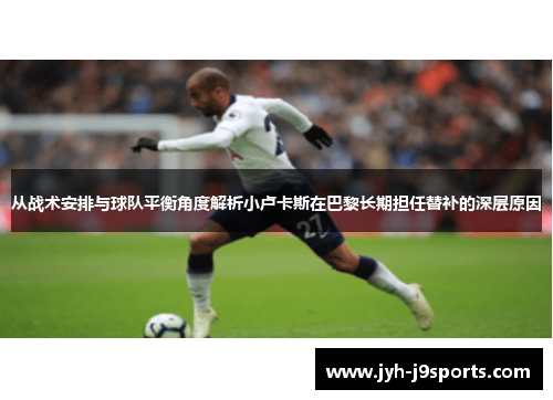 从战术安排与球队平衡角度解析小卢卡斯在巴黎长期担任替补的深层原因