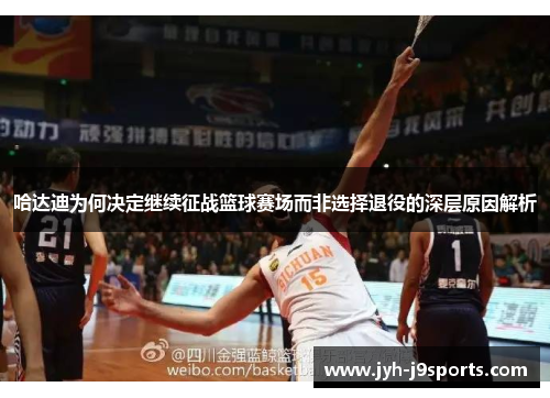 哈达迪为何决定继续征战篮球赛场而非选择退役的深层原因解析 哈达迪为何决定继续征战篮球赛场而非选择退役的深层原因解析