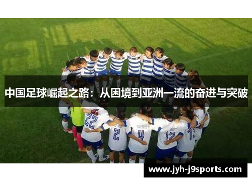 中国足球崛起之路：从困境到亚洲一流的奋进与突破