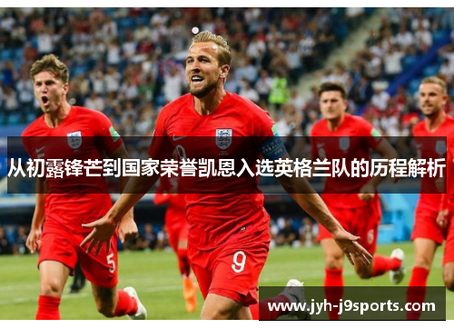 从初露锋芒到国家荣誉凯恩入选英格兰队的历程解析