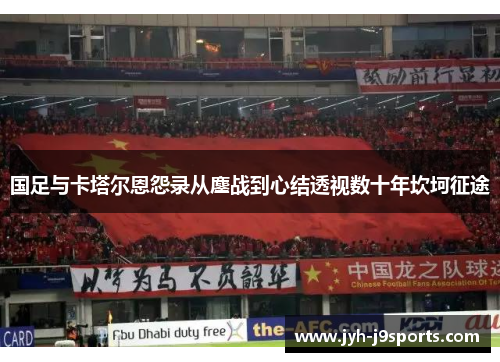 国足与卡塔尔恩怨录从鏖战到心结透视数十年坎坷征途