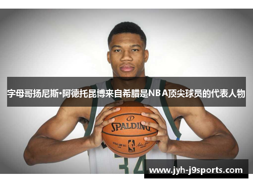 字母哥扬尼斯·阿德托昆博来自希腊是NBA顶尖球员的代表人物