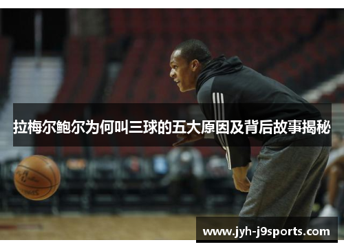 拉梅尔鲍尔为何叫三球的五大原因及背后故事揭秘 拉梅尔鲍尔为何叫三球的五大原因及背后故事揭秘