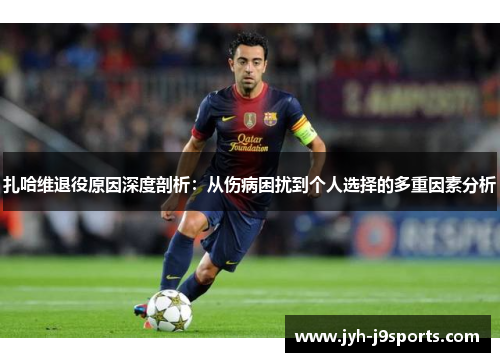 扎哈维退役原因深度剖析：从伤病困扰到个人选择的多重因素分析