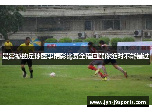 最震撼的足球盛事精彩比赛全程回顾你绝对不能错过