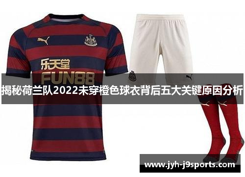 揭秘荷兰队2022未穿橙色球衣背后五大关键原因分析