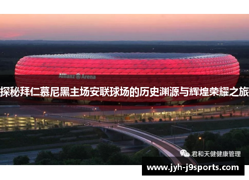 探秘拜仁慕尼黑主场安联球场的历史渊源与辉煌荣耀之旅