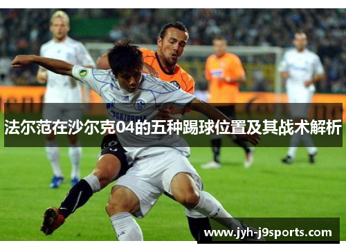 法尔范在沙尔克04的五种踢球位置及其战术解析