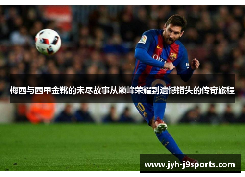 梅西与西甲金靴的未尽故事从巅峰荣耀到遗憾错失的传奇旅程