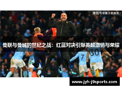 曼联与曼城的世纪之战：红蓝对决引爆英超激情与荣耀