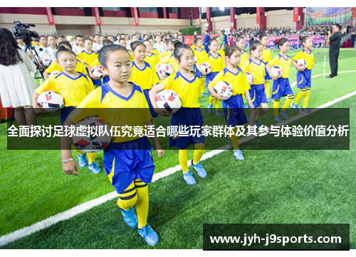 全面探讨足球虚拟队伍究竟适合哪些玩家群体及其参与体验价值分析