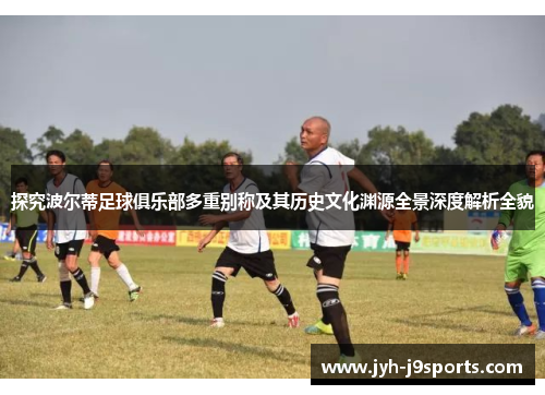 探究波尔蒂足球俱乐部多重别称及其历史文化渊源全景深度解析全貌